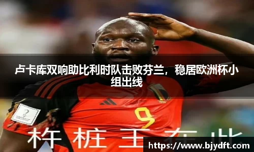 卢卡库双响助比利时队击败芬兰，稳居欧洲杯小组出线