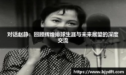 对话赵静：回顾辉煌排球生涯与未来展望的深度交流