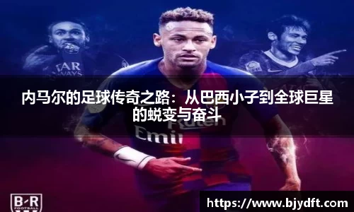 内马尔的足球传奇之路：从巴西小子到全球巨星的蜕变与奋斗
